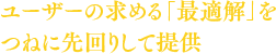 ユーザーの求める「最適解」をつねに先回りして提供