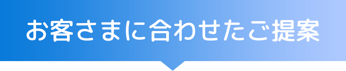 お客様に合わせたご提案