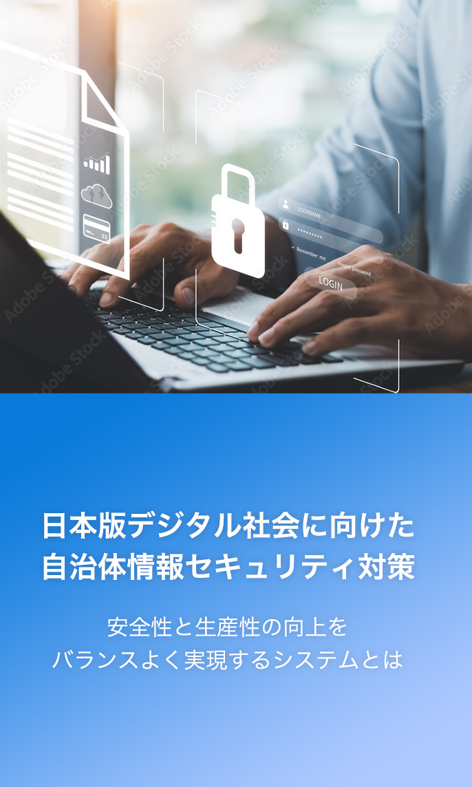 日本版デジタル社会に向けた自治体情報セキュリティ対策 安全性と生産性の向上をバランスよく実現するシステムとは